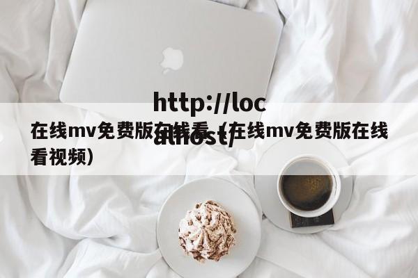 在线mv免费版在线看(在线mv免费版在线看视频)