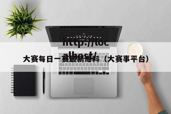 大赛每日一赛最新爆料(大赛事平台)