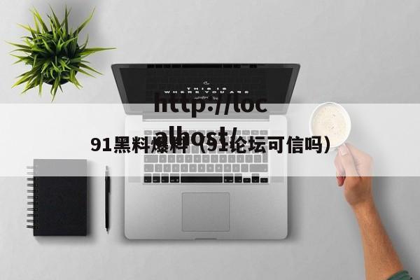 91黑料爆料(91论坛可信吗)
