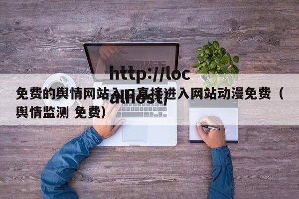 免费的舆情网站入口直接进入网站动漫免费(舆情监测 免费)