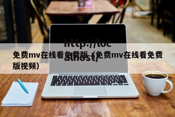 免费mv在线看免费版(免费mv在线看免费版视频)