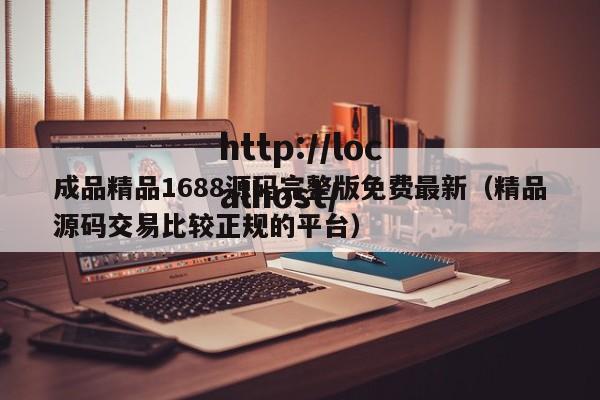 成品精品1688源码完整版免费最新(精品源码交易比较正规的平台)