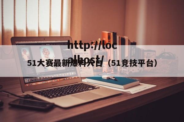 51大赛最新爆料入口(51竞技平台)